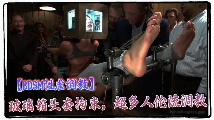 【BDSM性虐调教】玻璃箱头套拘束，超多人伦流调教