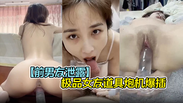 【前男友泄露】极品女友道具炮机爆插 口爆吞精子，完美露脸的封面图