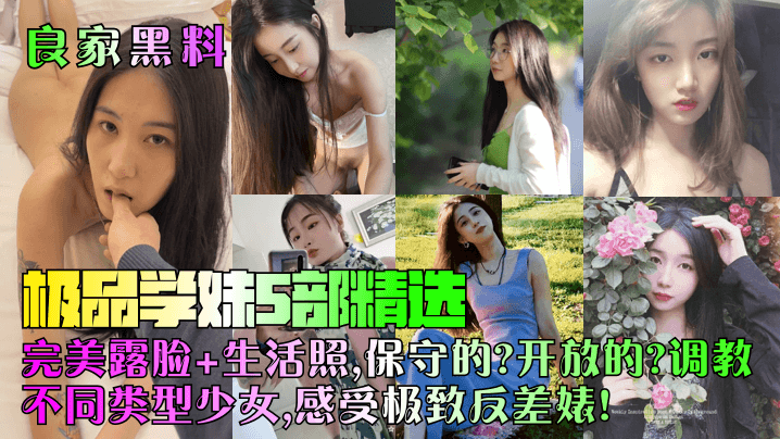 【良家黑料】极品学妹5部精选！完美露脸+生活照，保守的？开放的？调教不同类型少女，感受极致反差婊！