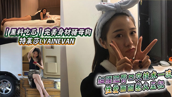 【黑料吃瓜】完美身材骚母狗_特莱莎LYAINEVAN_私拍福利流出_细腰肥臀口交技术一流_性爱画面惹火至极