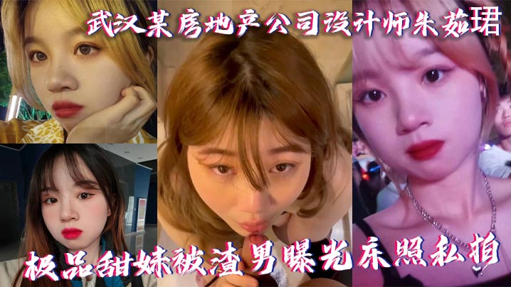武汉某房地产公司设计师朱茹珺 极品甜妹被渣男曝光床照私拍