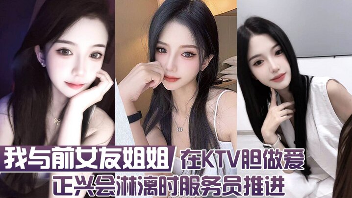 我与前女友姐姐  在KTV胆做爱 正兴会淋漓时服务员推进