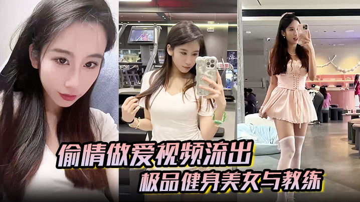 【偷情做爱视频流出】极品健身美女与教练常年健身就是为了男人更想操插进去能更爽