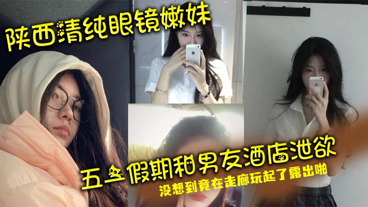 陕西清纯眼镜嫩妹 五一假期和男友酒店泄欲 没想到竟在走廊玩起了露出啪