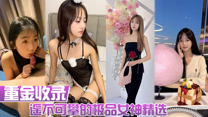 【重金收录】遥不可攀的极品女神精选！人前女神人后母狗！大量生活照和性爱私拍的淫荡反差！