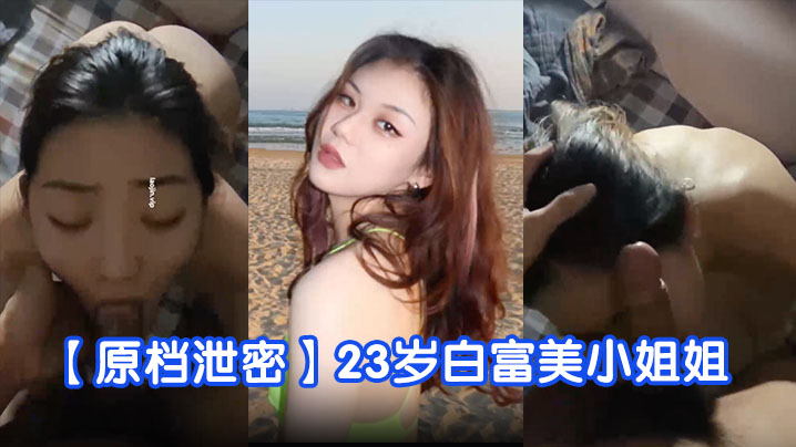 【原档泄密】23岁白富美小姐姐，完美露脸，学舞蹈身材真好，蜜桃臀美穴被狂草好几次！