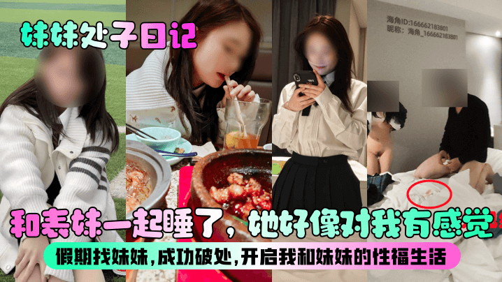 【妹妹处子日记】和表妹一起睡了，她好像对我有感觉？假期找妹妹，成功破处，开启我和妹妹的性福生活