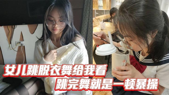 【父女乱伦】女儿跳脱衣舞给我看，跳完舞就是一顿暴操，白浆都流出来了