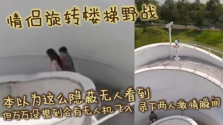 情侣旋转楼梯野战 本以为这么隐蔽无人看到 但万万没想到会有无人机飞入 录下两人激情瞬间