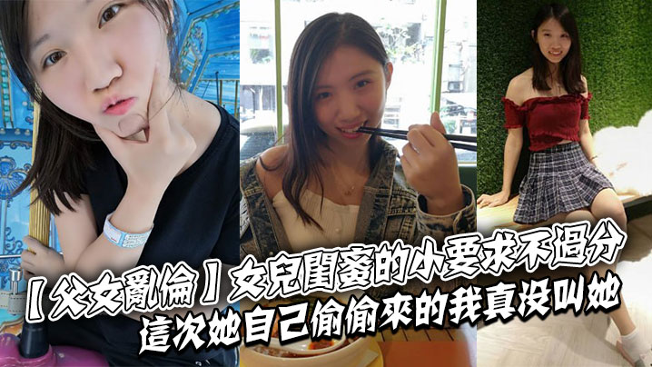 【父女乱伦】女儿闺蜜的小要求不过分这次她自己偷偷来的我真没叫她