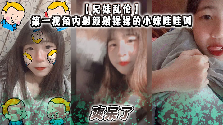 【兄妹乱伦】第一视角内射颜射操操的小妹哇哇叫，爽呆了