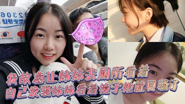 【兄妹乱伦】我故意让妹妹去厕所看着自己发骚妹妹看着镜子她就更骚了，骚货妹妹故意浪叫让别人听见了。