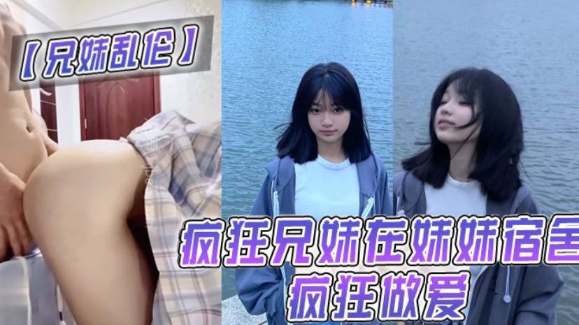 【兄妹乱伦】疯狂兄妹在妹妹宿舍疯狂做爱！ 室友都不在干些疯狂的事