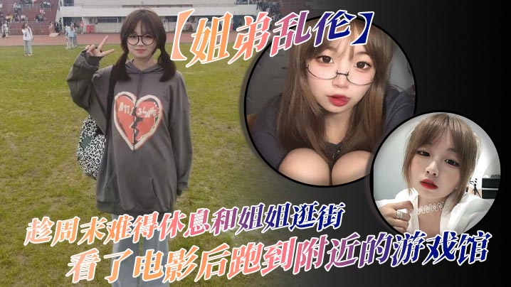 【姐弟乱伦】趁周末难得休息和姐姐逛街，看了电影后跑到附近的游戏馆，说是去游戏馆玩其实是想找个地方做爱，于是就有了游戏馆坐爱的故事