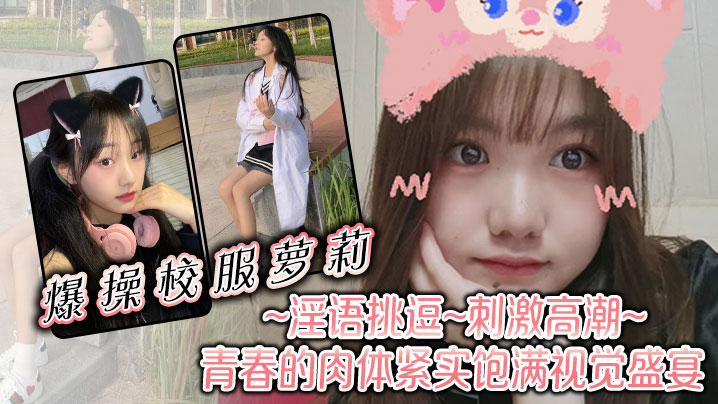 爆操校服萝莉，淫语挑逗，刺激高潮，青春的肉体紧实饱满，视觉盛宴