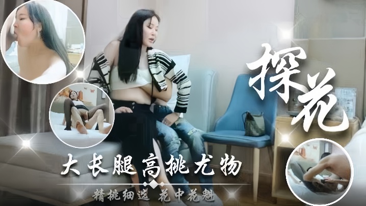 【探花】大长腿高颜值尤物精挑细选花中花魅