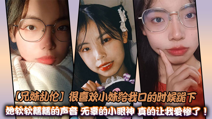 【兄妹乱伦】很喜欢小妹给我口的时候跪下，她软软糯糯的声音加上她无辜的小眼神，真的让我爱惨了！在离教室不远的教学楼后面的宾馆里。孩子们喜欢的老师，正在和她的哥哥进行乱伦操逼