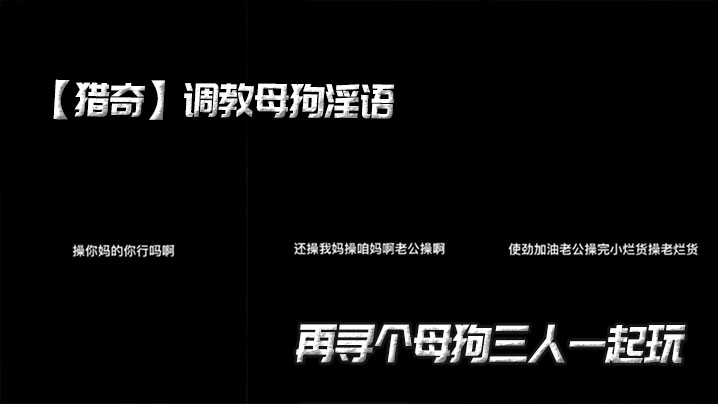 【猎奇】调教母狗淫语，再寻个母狗三人一起玩