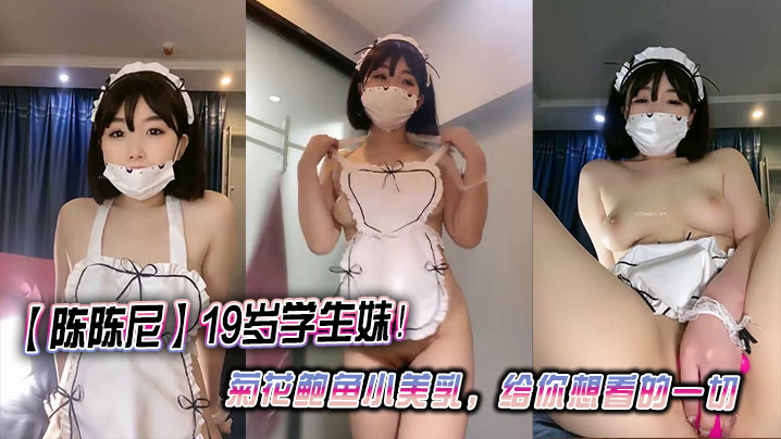 【陈陈尼】19岁学生妹！菊花鲍鱼小美乳，给你想看的一切