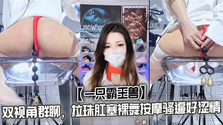 【一只霸王兽】双视角群聊，拉珠肛塞裸舞按摩骚逼好涩情