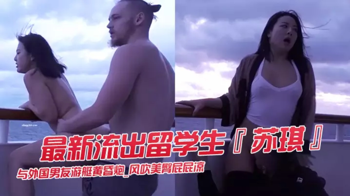最新流出留学生苏琪与外国男友游艇黄昏炮_风吹美臀屁屁凉_后入无套激烈抽插_内射中出流精骚逼舔逼性交