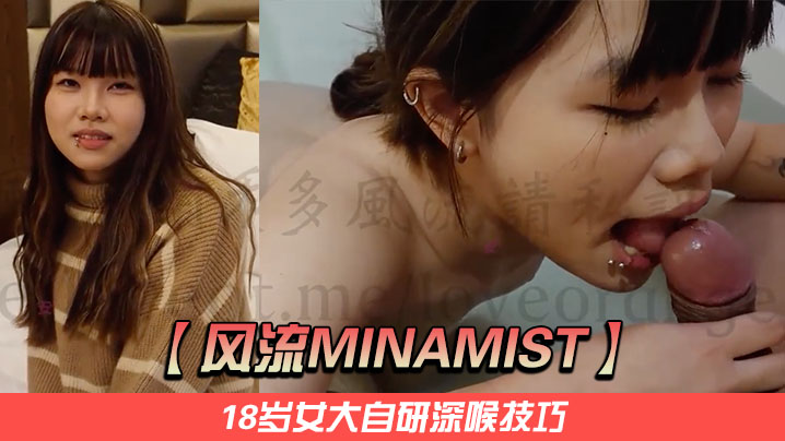 【风流Minamist】18岁女大自研深喉技巧，她舌缠马眼口水拉丝，大鸡巴插到小穴最深处，发出的阵阵娇喘十分销魂