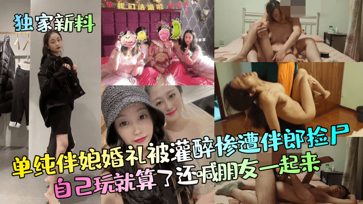 单纯伴娘婚礼被灌醉惨遭伴郎捡尸，自己玩就算了还喊朋友一起来