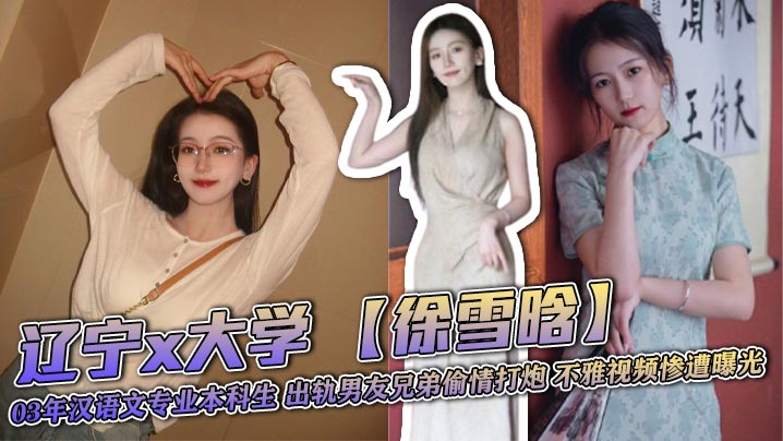 辽宁x大学 【徐雪晗】 03年汉语文专业本科生 出轨男友兄弟偷情打炮 不雅视频惨遭曝光