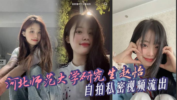 河北师范大学研究生 赵怡 自拍私密视频流出 69互舔多姿势猛操 豪乳翘臀浪叫高潮喷汁