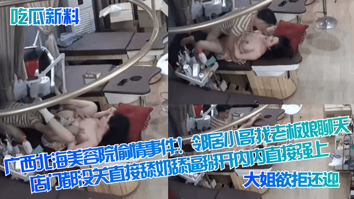 广西北海美容院偷情事件！邻居小哥找老板娘聊天，店门都没关直接舔奶舔逼掰开内内直接强上！大姐欲拒还迎