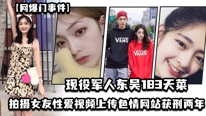 现役军人“东吴183天菜 ”有颜有身材有背景，拍摄女友性爱视频上传色情网站获刑两年，开局一手好牌打的是稀碎