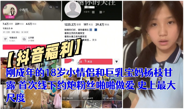 【抖音福利】刚成年的18岁小情侣和巨乳宝妈杨枝甘露  首次线下约炮粉丝啪啪做爱 史上最大尺度