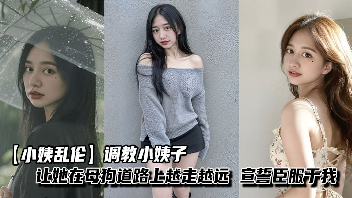 【小姨乱伦】调教小姨子让她在母狗道路上越走越远，宣誓臣服于我，从此听我的
