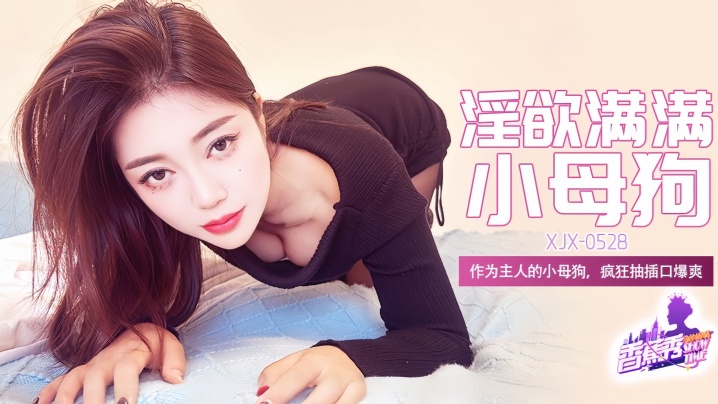 【素人】XJX-528 作为主人的小母狗，疯狂抽插口爆爽！