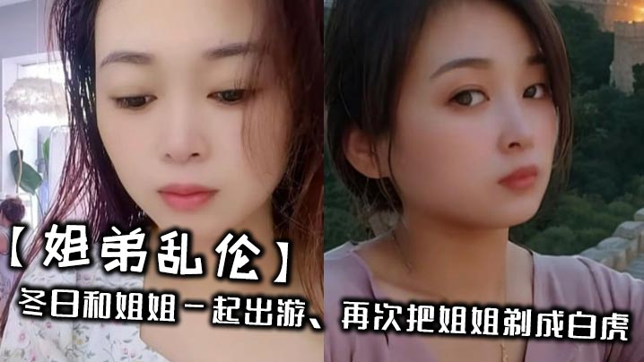 【姐弟乱伦】冬日和姐姐一起出游，再次把姐姐剃成白虎