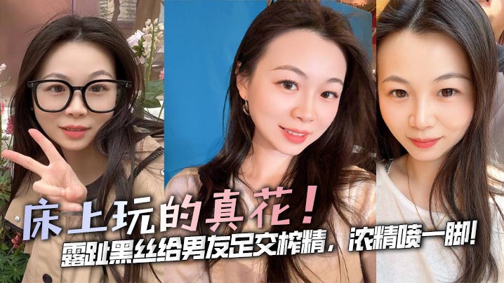 床上玩的真花！露趾黑丝给男友足交榨精，浓精喷一脚！