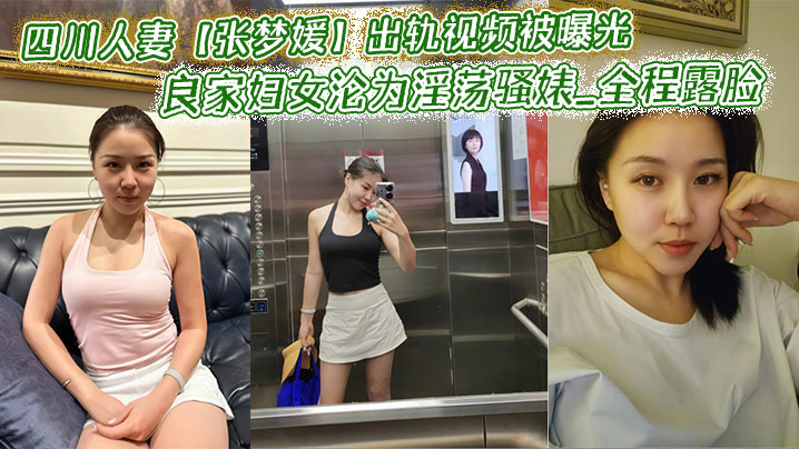 四川人妻【张梦媛】出轨视频被曝光_良家妇女沦为淫荡骚婊_全程露脸啪啪呻吟销魂表情诱惑！