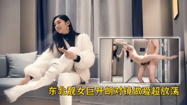 【极品探花】精品作之特骚宝马女第1部东北靓女巨开朗对镜做爱超放荡