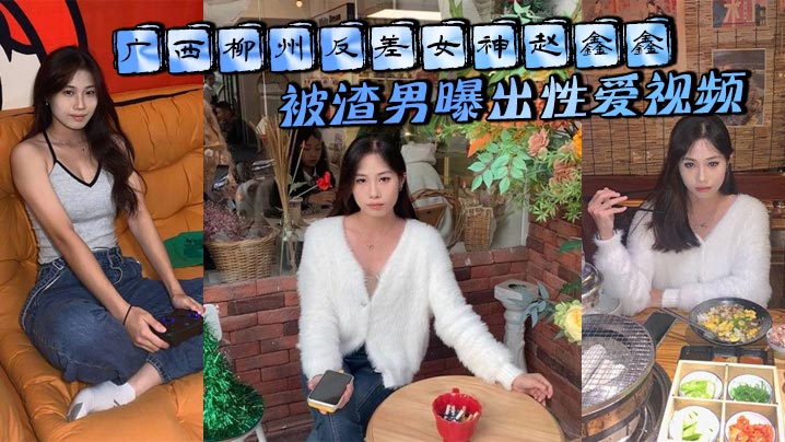 广西柳州反差女神赵鑫鑫被渣男曝出性爱视频..胯下口交抬腿爆操 全程淫荡浪叫操成母狗！