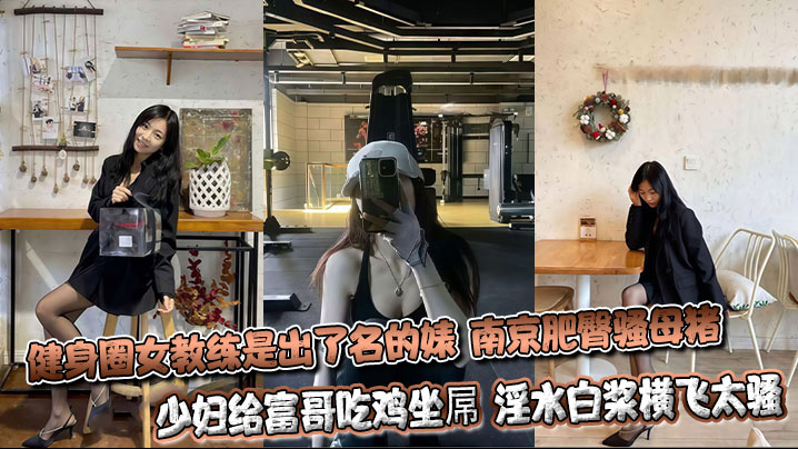 健身圈女教练是出了名的婊 南京肥臀骚母猪少妇给富哥吃鸡坐屌 淫水白浆横飞太骚