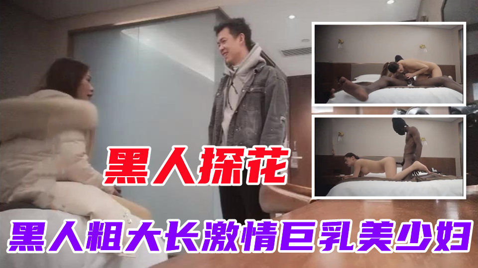 【黑人探花】黑人粗大长来了激情大战美乳少妇5