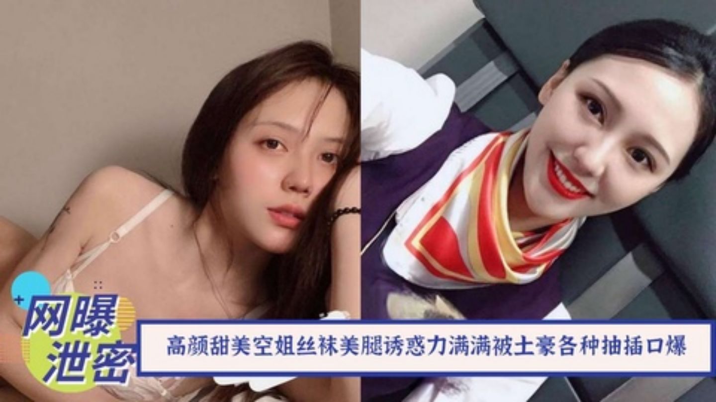 【最新流出】土豪搞定高颜甜美空姐！丝袜美腿配各种制服诱惑力满满被土豪各种抽插口爆