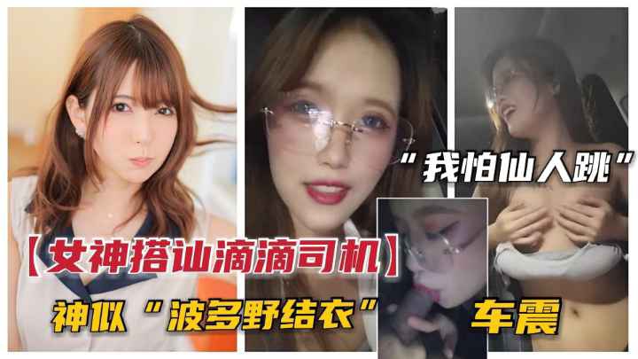 【真实街头搭讪】女神户外搭讪滴滴司机.装纯引诱车震.司机-我怕仙人跳