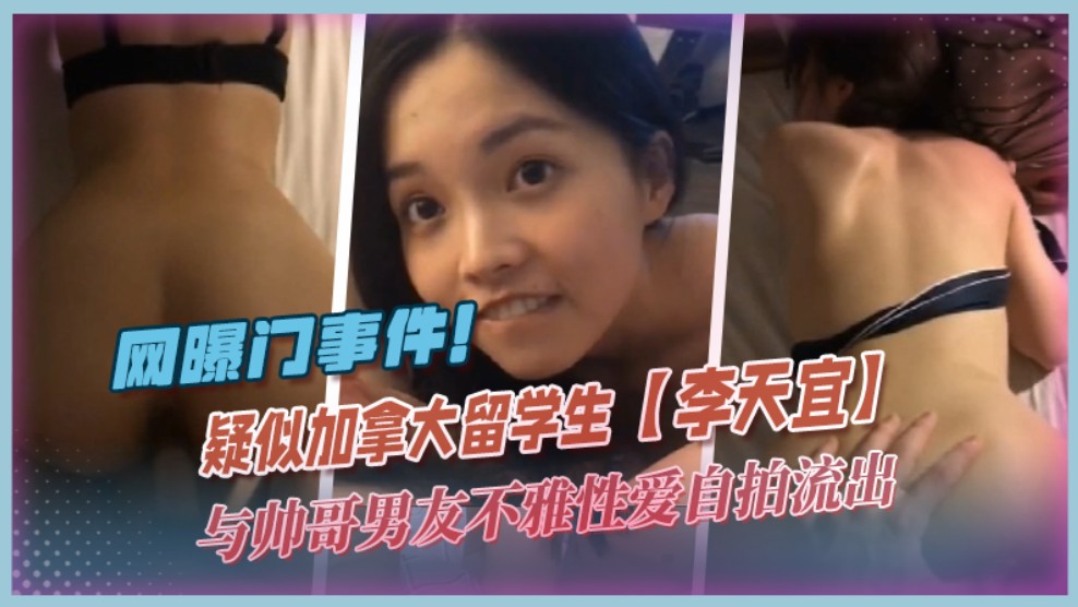 【网爆门事件】疑似加拿大留学生【李天宜】与帅哥男友不雅性爱自拍流出