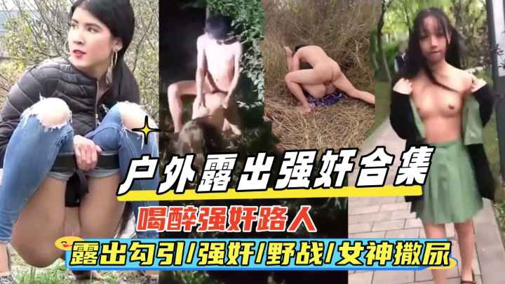 户外强奸露出合集真实喝醉强奸路人露出勾引野战女神撒尿偷拍等绝对刺激
