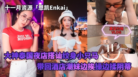 十一月资源「恩凯Enkai」大神泰国夜店搭讪约炮害羞纹身小只马潮妹边挨操边揉阴蒂