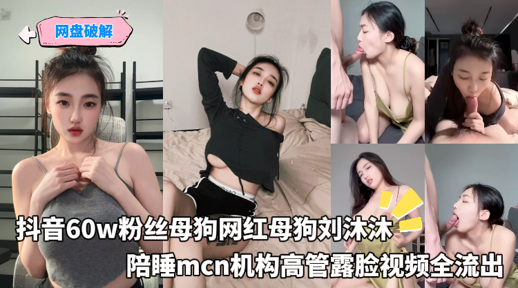 网盘破解_-_抖音60w粉丝母狗网红母狗刘沐沐_陪睡mcn机构高管露脸视频全流出