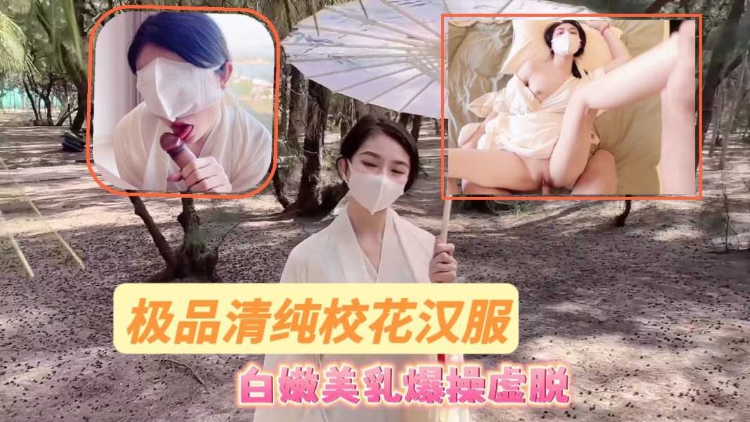 极品清纯校花汉服  白嫩美乳爆操虚脱