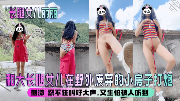 【长腿女儿丽丽】和大长腿女儿在野外废弃的小房子打炮刺激_忍不住叫好大声又生怕被人听到清晰对话_