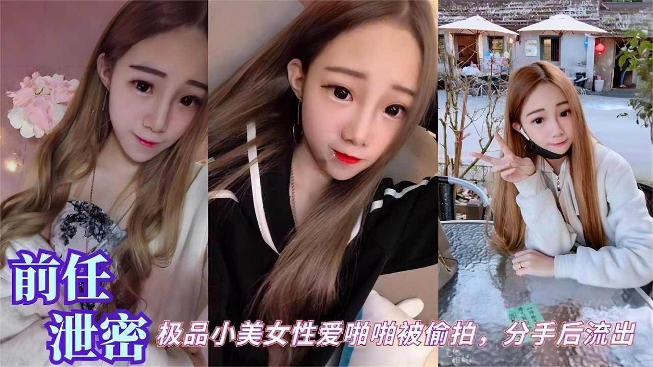 【前任泄密】极品小美女性爱啪啪被偷拍，分手后流出